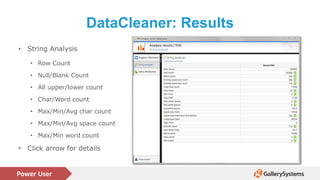 Power User
DataCleaner: Results
• String Analysis
• Row Count
• Null/Blank Count
• All upper/lower count
• Char/Word count
• Max/Min/Avg char count
• Max/Min/Avg space count
• Max/Min word count
• Click arrow for details
 