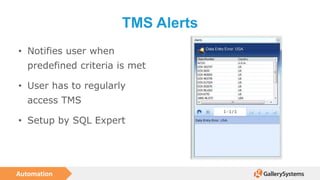 Automation
TMS Alerts
• Notifies user when
predefined criteria is met
• User has to regularly
access TMS
• Setup by SQL Expert
 
