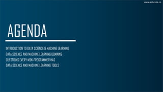 INTRODUCTION TO DATA SCIENCE & MACHINE LEARNING
DATA SCIENCE AND MACHINE LEARNING DOMAINS
QUESTIONS EVERY NON-PROGRAMMER HAS
www.edureka.co
DATA SCIENCE AND MACHINE LEARNING TOOLS
 