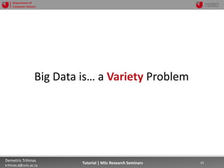 06/03/2019 23Demetris Trihinas
trihinas.d@unic.ac.cy
23Tutorial | MSc Research Seminars
Department of
Computer Science
Big Data is… a Variety Problem
 