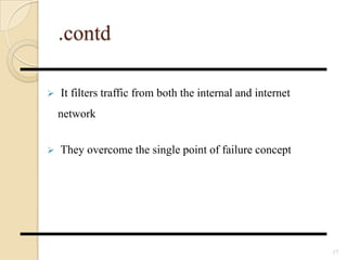 .contd
 It filters traffic from both the internal and internet
network
 They overcome the single point of failure concept
17
 