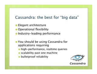 Cassandra: the best for “big data”
  Elegant architecture
  Operational ﬂexibility
  Industry-leading performance


  Youshould be using Cassandra for
  applications requiring
    high-performance,     realtime queries
    scalability past one machine
    bulletproof reliability
 