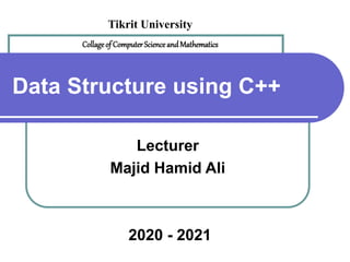 Data Structure using C++
Lecturer
Majid Hamid Ali
2020 - 2021
Tikrit University
Collageof ComputerScienceandMathematics
 