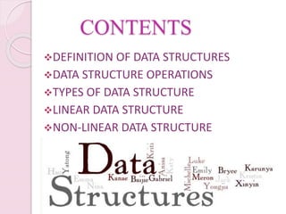 CONTENTS
DEFINITION OF DATA STRUCTURES
DATA STRUCTURE OPERATIONS
TYPES OF DATA STRUCTURE
LINEAR DATA STRUCTURE
NON-LINEAR DATA STRUCTURE
 
