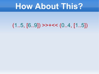 How About This? ( 1 .. 5 , [ 6 .. 9 ]) >>+<<   ( 0 .. 4 , [ 1 .. 5 ]) 