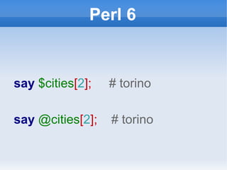 Perl 6 say  $cities [ 2 ];  # torino say  @cities [ 2 ];  # torino 