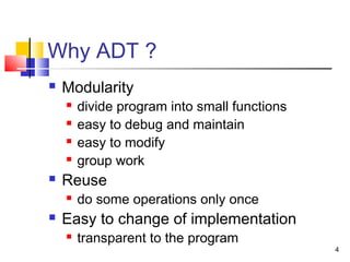 4
Why ADT ?
 Modularity
 divide program into small functions
 easy to debug and maintain
 easy to modify
 group work
 Reuse
 do some operations only once
 Easy to change of implementation
 transparent to the program
 