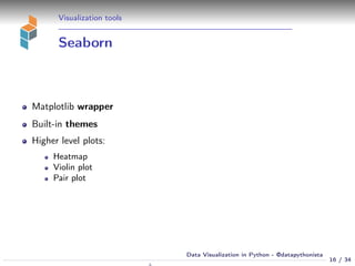Visualization tools
Seaborn
Matplotlib wrapper
Built-in themes
Higher level plots:
Heatmap
Violin plot
Pair plot
16 / 34
Data Visualization in Python - @datapythonista
 