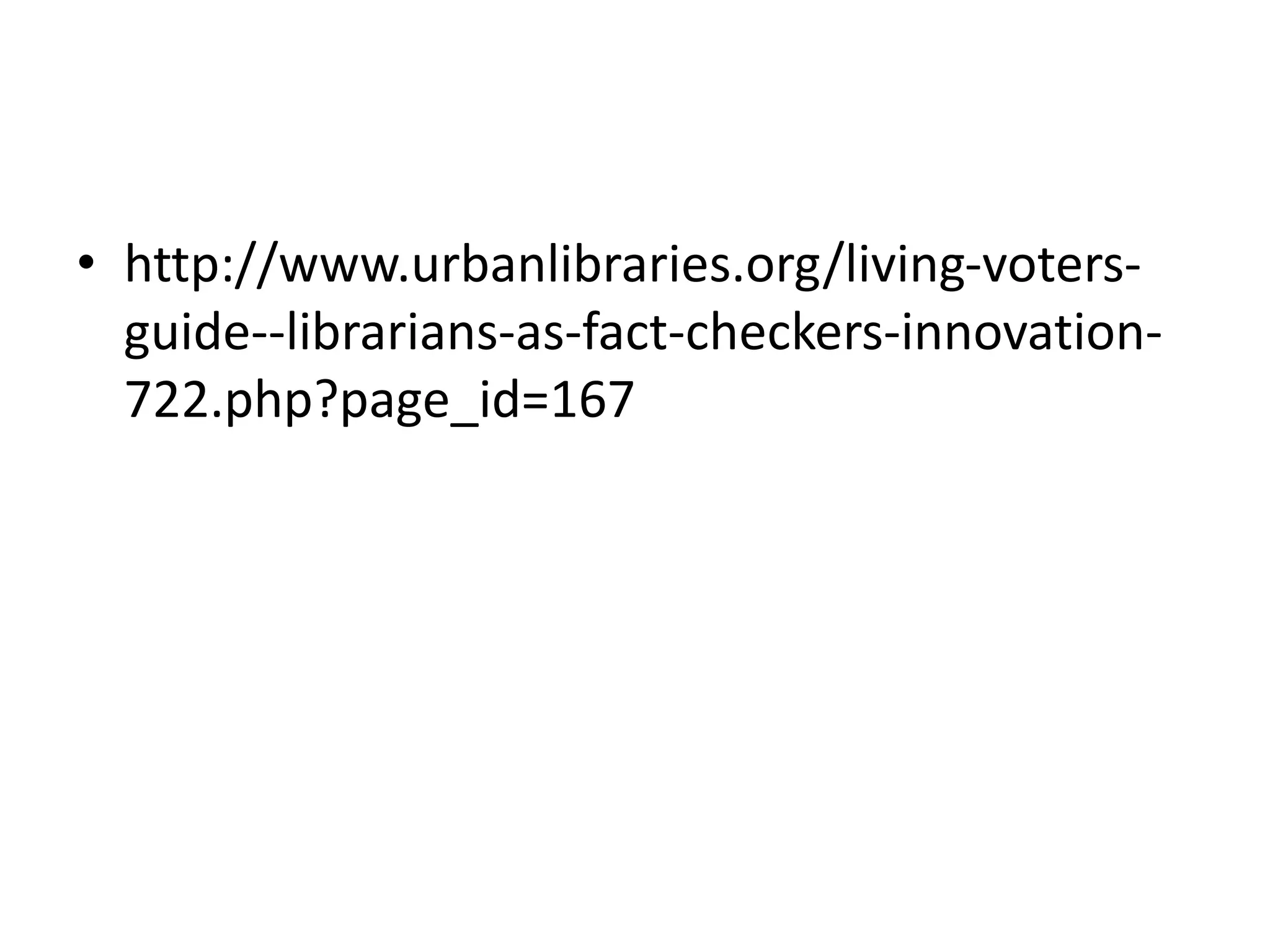 • http://www.urbanlibraries.org/living-voters-
guide--librarians-as-fact-checkers-innovation-
722.php?page_id=167
 