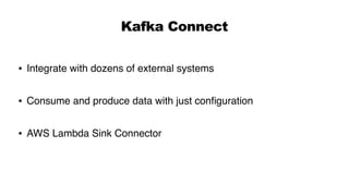 Kafka Connect
• Integrate with dozens of external systems
• Consume and produce data with just configuration
• AWS Lambda Sink Connector
 