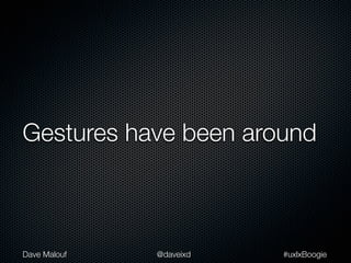 Gestures have been around



Dave Malouf   @daveixd   #uxlxBoogie
 