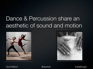 Dance & Percussion share an
aesthetic of sound and motion




Dave Malouf   @daveixd    #uxlxBoogie
 