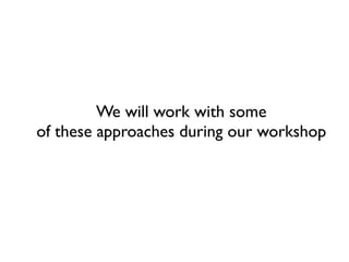 We will work with some
of these approaches during our workshop

 