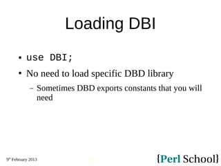 9th
February 2013
24
Loading DBI
 use DBI;
 No need to load specific DBD library
− Sometimes DBD exports constants that you will
need
 