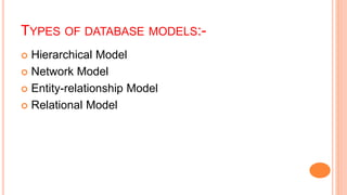TYPES OF DATABASE MODELS:-
 Hierarchical Model
 Network Model
 Entity-relationship Model
 Relational Model
 