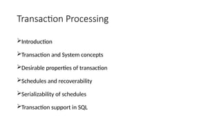 Transaction Processing
Introduction
Transaction and System concepts
Desirable properties of transaction
Schedules and recoverability
Serializability of schedules
Transaction support in SQL
 