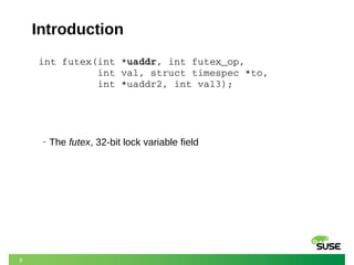 8
Introduction
int futex(int *uaddr, int futex_op,              
          int val, struct timespec *to,         
 int *uaddr2, int val3);
‒ The futex, 32-bit lock variable field
 