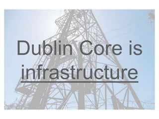 Dublin Core is
infrastructure
 