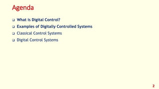 Agenda
 What is Digital Control?
 Examples of Digitally Controlled Systems
 Classical Control Systems
 Digital Control Systems
2
 