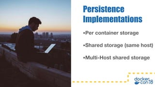 •Per container storage
•Shared storage (same host)
•Multi-Host shared storage
Persistence
Implementations
 