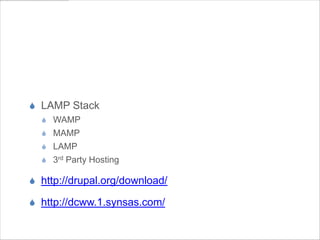 Drupal Setup


S  LAMP Stack
  S  WAMP
  S  MAMP
  S  LAMP
  S  3rd Party Hosting

S  http://drupal.org/download/

S  http://dcww.1.synsas.com/
 