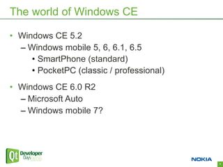 The world of Windows CE

• Windows CE 5.2
  – Windows mobile 5, 6, 6.1, 6.5
     • SmartPhone (standard)
     • PocketPC (classic / professional)
• Windows CE 6.0 R2
  – Microsoft Auto
  – Windows mobile 7?




                                           4
 