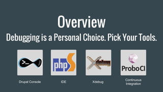 Overview
Debugging is a Personal Choice. Pick Your Tools.
Drupal Console IDE Xdebug
Continuous
Integration
 