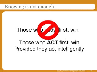Knowing is not enough©2010 Decision Management Solutions18Those who know first, winThose who ACT first, winProvided they act intelligently