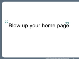 Blow up your home page“”39©2010 Decision Management Solutions