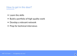 How to get in the door?
Learn the skills
Build a portfolio of high quality work
Develop a relevant network
Prep for technical interviews
WiFi: In3-Guest | bit.ly/getting-into-tech
30
 