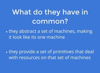 What do they have inWhat do they have in
common?common?
they abstract a set of machines, making
it look like its one machine
they provide a set of primitives that deal
with resources on that set of machines
 