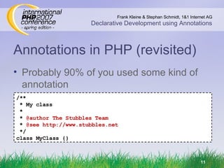 Annotations in PHP (revisited) Probably 90% of you used some kind of annotation /** * My class * *  @author The Stubbles Team *  @see http://www.stubbles.net */ class MyClass {} 