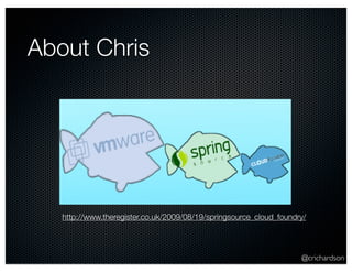 About Chris




   http://www.theregister.co.uk/2009/08/19/springsource_cloud_foundry/




                                                                    @crichardson
 