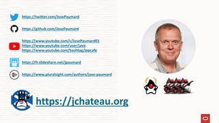 https://twitter.com/JosePaumard
https://github.com/JosePaumard
https://www.youtube.com/c/JosePaumard01
https://www.youtube.com/user/java
https://www.youtube.com/hashtag/jepcafe
https://fr.slideshare.net/jpaumard
https://www.pluralsight.com/authors/jose-paumard
https://jchateau.org
 
