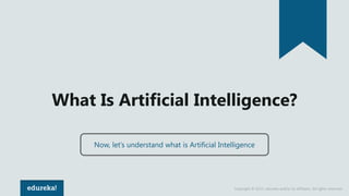 Copyright © 2017, edureka and/or its affiliates. All rights reserved.
What Is Artificial Intelligence?
Now, let’s understand what is Artificial Intelligence
 