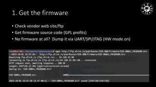 1. Get the firmware
• Сheck vendor web site/ftp
• Get firmware source code (GPL profits)
• No firmware at all? Dump it via UART/SPI/JTAG (HW mode on)
 