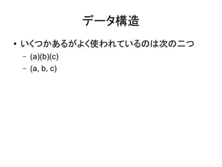 データ構造
● いくつかあるがよく使われているのは次の二つ
– (a)(b)(c)
– (a, b, c)
 