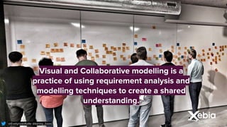 @EelynvanKelle @kenny_baas
@EvelynvanKelle @kenny_baas
Visual and Collaborative modelling is a
practice of using requirement analysis and
modelling techniques to create a shared
understanding.
 