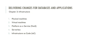 DELIVERING CHANGES FOR DATABASES AND APPLICATIONS
1. Physical machines
2. Virtual machines
3. Platform as a Service (PaaS)
4. Serverless
5. Infrastructure as Code (IaC)
Chapter 3: Infrastructure
 