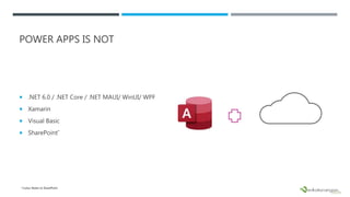 POWER APPS IS NOT
 .NET 6.0 / .NET Core / .NET MAUI/ WinUI/ WPF
 Xamarin
 Visual Basic
 SharePoint*
* Lotus Notes to SharePoint
 
