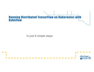 In just 3 simple steps
Running Distributed TensorFlow on Kubernetes with
Kubeflow
 