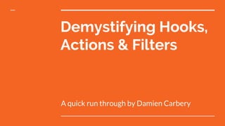 Demystifying Hooks,
Actions & Filters
A quick run through by Damien Carbery
 