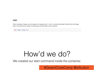 How’d we do?
We created our start command inside the container.
#DesertCodeCamp @wfbutton
 