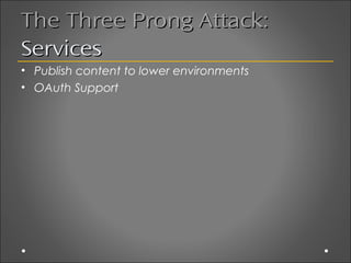 The Three Prong Attack:
Services
• Publish content to lower environments
• OAuth Support
 