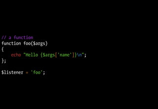 // a function
function foo($args)
{
echo "Hello {$args['name']}n";
};
$listener = 'foo';
 