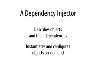A Dependency Injector
Describes objects
and their dependencies
Instantiates and conﬁgures
objects on-demand
 
