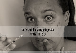 Let’s build a simple injector
with PHP 5.3
http://www.flickr.com/photos/22750018@N05/4531762220/
 