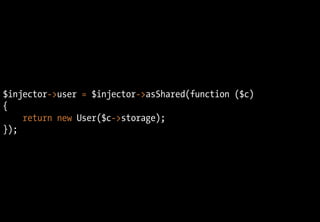 $injector->user = $injector->asShared(function ($c)
{
return new User($c->storage);
});
 