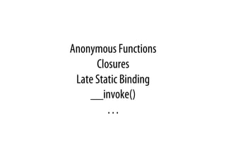 Anonymous Functions
Closures
Late Static Binding
__invoke()
…
 