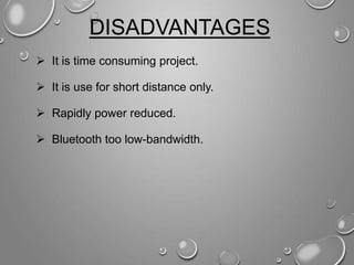 DISADVANTAGES
 It is time consuming project.
 It is use for short distance only.
 Rapidly power reduced.
 Bluetooth too low-bandwidth.
 